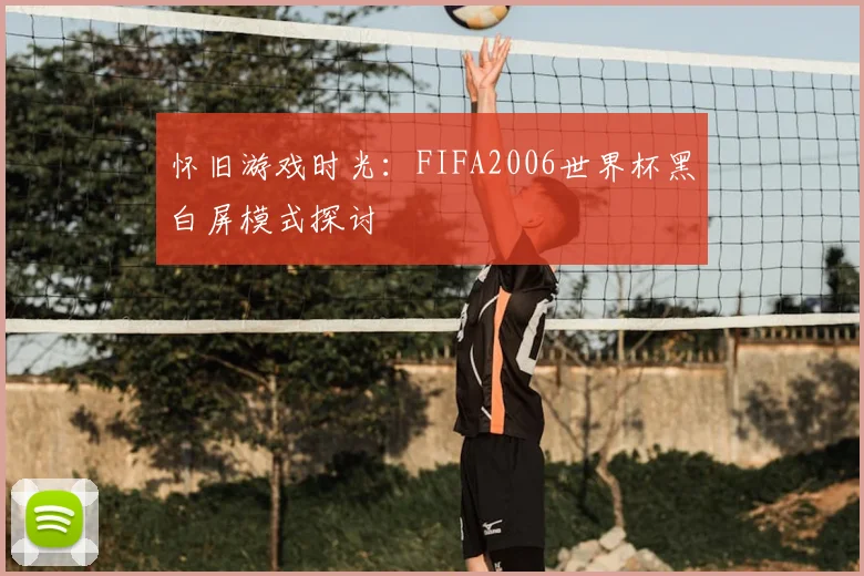 怀旧游戏时光：FIFA2006世界杯黑白屏模式探讨