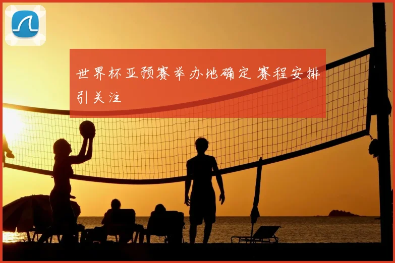 世界杯亚预赛举办地确定 赛程安排引关注