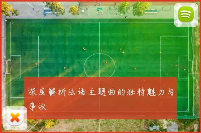 深度解析法语主题曲的独特魅力与争议