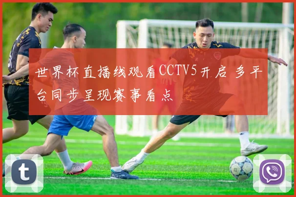 世界杯直播线观看CCTV5开启 多平台同步呈现赛事看点