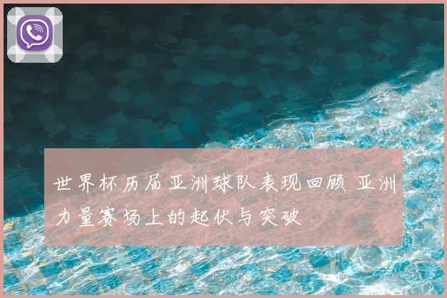 世界杯历届亚洲球队表现回顾 亚洲力量赛场上的起伏与突破