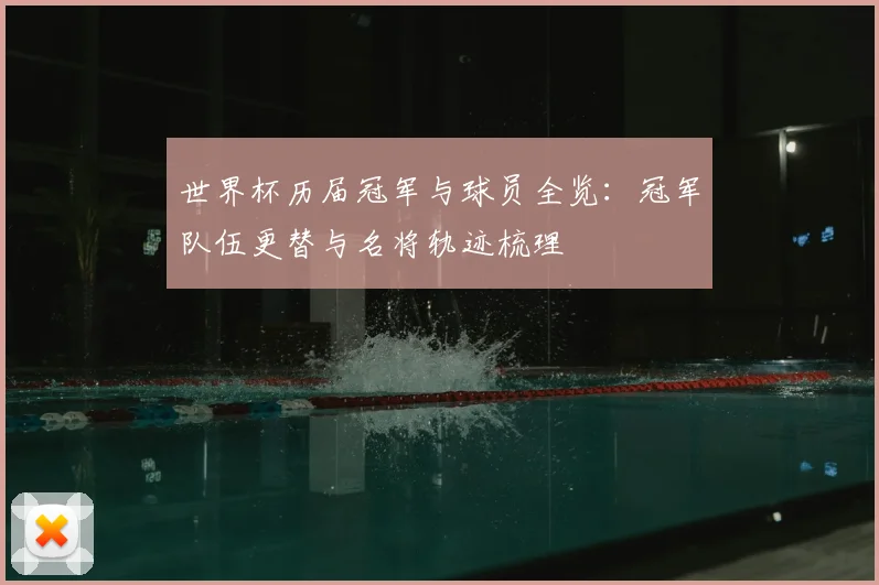 世界杯历届冠军与球员全览：冠军队伍更替与名将轨迹梳理